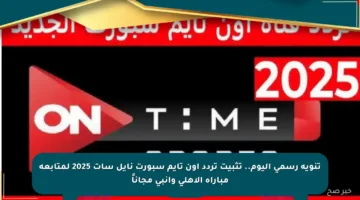 تنويه رسمي اليوم.. تثبيت تردد أون تايم سبورت نايل سات 2025 لمتابعة مباراة الأهلي وإنبي مجاناً